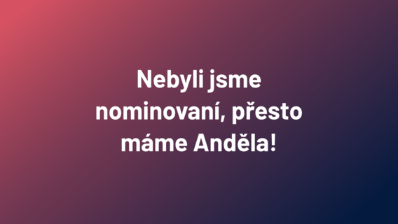 Nebyli jsme nominovaní, přesto máme Anděla!